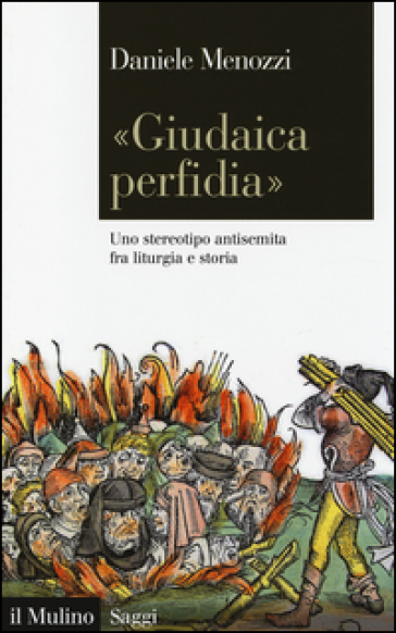 «Giudaica perfidia». Uno stereotipo antisemita fra liturgia e storia - Daniele Menozzi