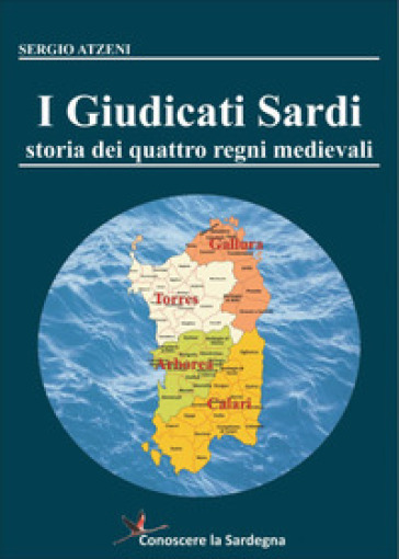 I Giudicati Sardi. Storia dei quattro Regni Medievali - Sergio Atzeni