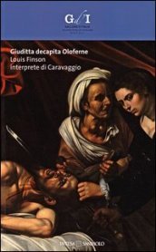 Giuditta decapita Oloferne. Louis Finson interprete di Caravaggio. Catalogo della mostra (Napoli, 27 settembre-8 dicembre 2013). Ediz. illustrata
