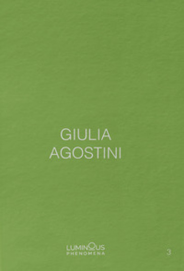 Giulia Agostini. Luminous Phenomena. Ediz. italiana, francese e inglese. 3. - Giulia Agostini