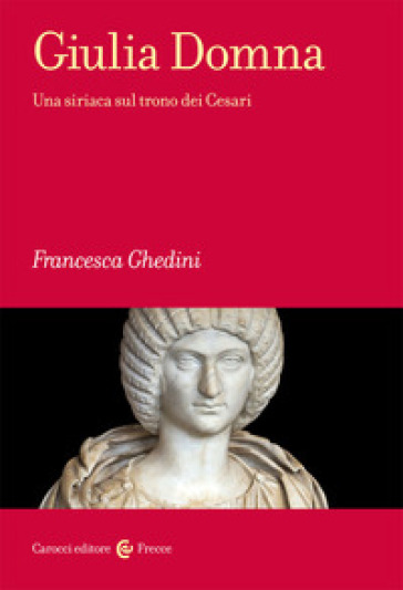 Giulia Domna. Una siriaca sul trono dei Cesari - Francesca Ghedini