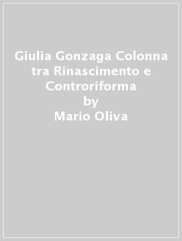Giulia Gonzaga Colonna tra Rinascimento e Controriforma - Mario Oliva