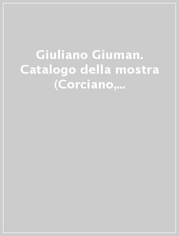 Giuliano Giuman. Catalogo della mostra (Corciano, 6 agosto-4 settembre 2011). Ediz. illustrata