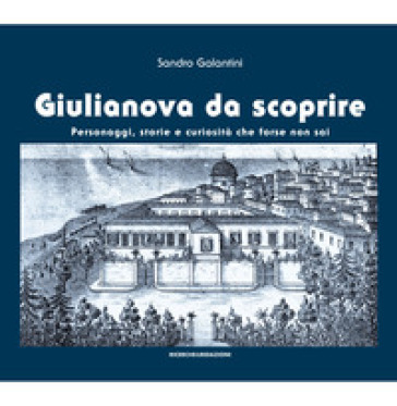 Giulianova da scoprire. Personaggi, storie e curiosità che forse non sai - Sandro Galantini