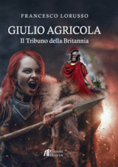 Giulio Agricola. Il tribuno della Britannia