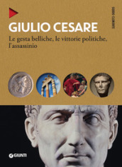 Giulio Cesare. Le gesta belliche, le vittorie politiche, l