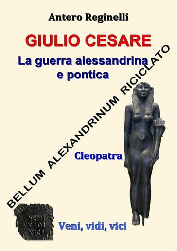 Giulio Cesare. La guerra alessandrina e pontica. Bellum alexandrinum riciclato - Antero Reginelli