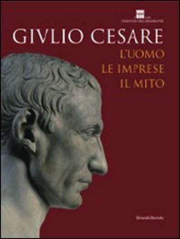 Giulio Cesare. L'uomo, le imprese, il mito. Catalogo della mostra (Roma, 23 ottobre 2008-3 maggio 2009)