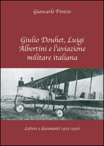 Giulio Douhet, Luigi Albertini e l'aviazione militare italiana - Giancarlo Finizio