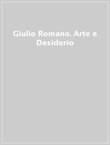 Giulio Romano. Arte e Desiderio