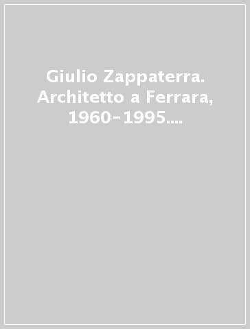 Giulio Zappaterra. Architetto a Ferrara, 1960-1995. Calligrafie fotografiche