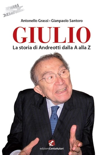 Giulio. La storia di Andreotti dalla A alla Z - Antonello Grassi - Gianpaolo Santoro