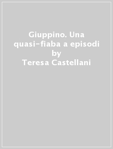 Giuppino. Una quasi-fiaba a episodi - Teresa Castellani