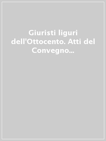 Giuristi liguri dell'Ottocento. Atti del Convegno (Genova, 8 aprile 2000)