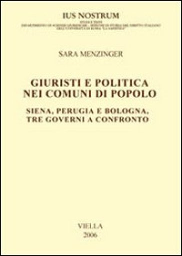 Giuristi e politica nei comuni di popolo. Siena, Perugia e Bologna: tre governi a confronto - Sara Menzinger