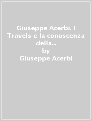 Giuseppe Acerbi. I Travels e la conoscenza della Finlandia in Italia. Atti del Convegno - Giuseppe Acerbi