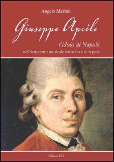 Giuseppe Aprile. L'idolo di Napoli nel Settecento musicale italiano edeuropeo - Angelo Marinò