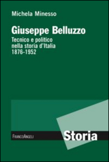 Giuseppe Belluzzo. Tecnico e politico nella storia d'Italia 1876-1952 - Michela Minesso