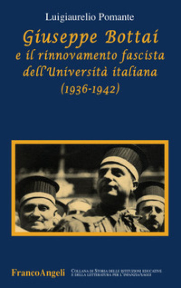 Giuseppe Bottai e il rinnovamento fascista dell'Università italiana (1936-1942) - Luigiaurelio Pomante