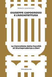 Giuseppe Capogrossi e l architettura. La Cancellata della Facoltà di Giurisprudenza a Bari. Ediz. illustrata
