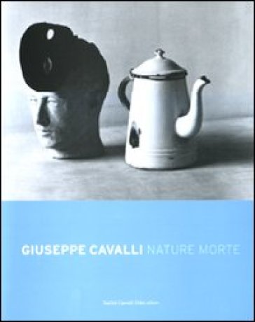 Giuseppe Cavalli. Nature morte. Ediz. italiana e inglese - Giuseppe Cavalli