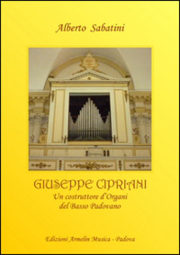 Giuseppe Cipriani (1776-1849). Un costruttore d'organi dal basso padovano - Alberto Sabatini
