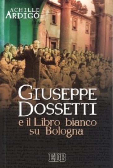 Giuseppe Dossetti e il Libro bianco su Bologna - Achille Ardigò