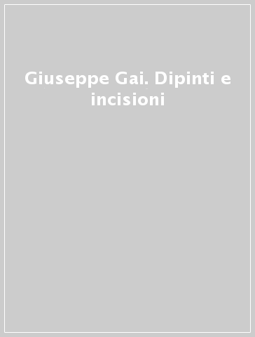 Giuseppe Gai. Dipinti e incisioni