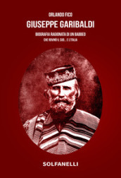 Giuseppe Garibaldi. Biografia ragionata di un babbeo che rovinò il Sud... e l