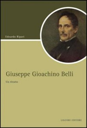 Giuseppe Gioacchino Belli. Un ritratto - Edoardo Ripari