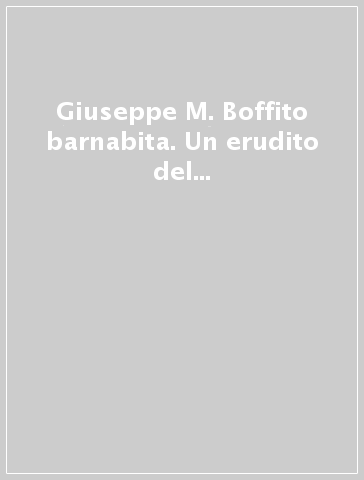 Giuseppe M. Boffito barnabita. Un erudito del Novecento. Atti del Convegno (Gavi, 11-12 settembre 1982)
