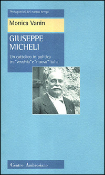 Giuseppe Micheli. Un cattolico in politica tra «vecchia» e «nuova» Italia - Monica Vanin