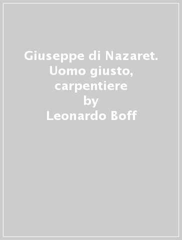 Giuseppe di Nazaret. Uomo giusto, carpentiere - Leonardo Boff