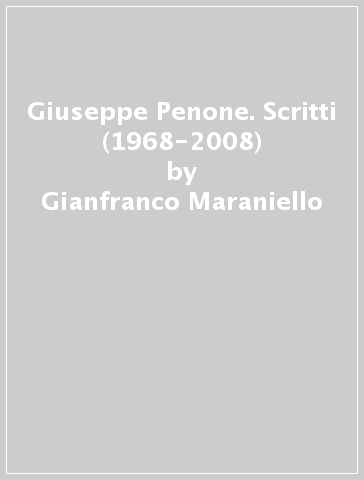 Giuseppe Penone. Scritti (1968-2008) - Gianfranco Maraniello - Jonathan Watkins