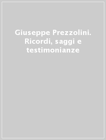 Giuseppe Prezzolini. Ricordi, saggi e testimonianze