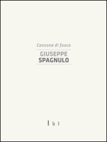 Giuseppe Spagnulo. Canzone di fuoco. Catalogo della mostra (Cassino, 19 dicembre 2014)