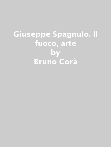 Giuseppe Spagnulo. Il fuoco, arte - Bruno Corà