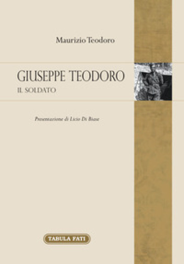 Giuseppe Teodoro. Il soldato - Maurizio Teodoro