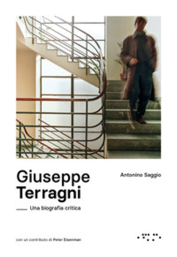 Giuseppe Terragni. Una biografia critica - Antonino Saggio