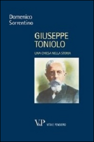 Giuseppe Toniolo. Una Chiesa nella storia - Domenico Sorrentino