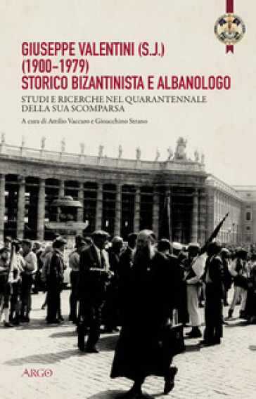 Giuseppe Valentini (s.j.) (1900-1979) storico bizantinista e albanologo. Studi e ricerche nel quarantennale della sua scomparsa