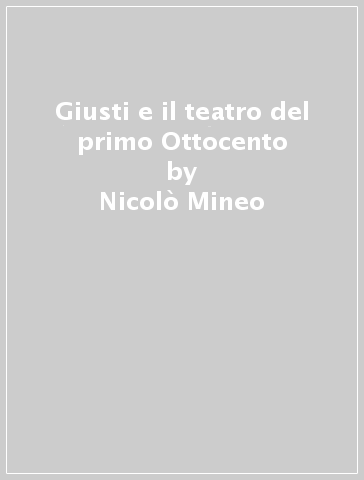 Giusti e il teatro del primo Ottocento - Nicolò Mineo - Guido Nicastro