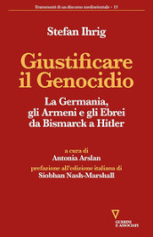 Giustificare il genocidio. La Germania, gli Armeni e gli Ebrei da Bismarck a Hitler