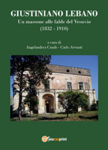 Giustiniano Lebano. Un massone alle falde del Vesuvio (1832-1910) - Angelandrea Casale - Carlo Avvisati
