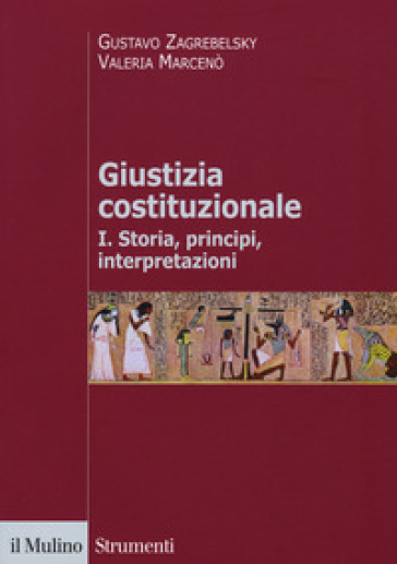 Giustizia costituzionale. 1: Storia, principi, interpretazioni - Gustavo Zagrebelsky - Valeria Marcenò