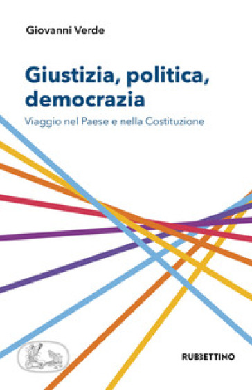 Giustizia, politica, democrazia. Viaggio nel Paese e nella Costituzione - Giovanni Verde