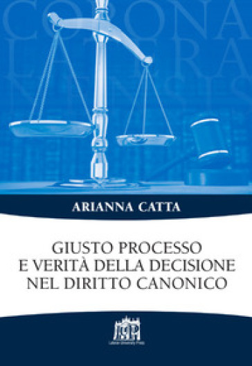 Giusto processo e verità della decisione nel diritto canonico - Arianna Catta