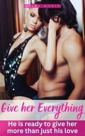 Give her Everything: He is ready to give her more than just his love