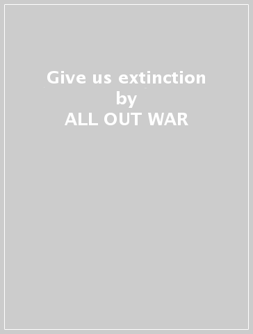 Give us extinction - ALL OUT WAR