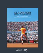 Gladiatori della terra rossa. Roma e il grande tennis. Storia degli Internazionali d